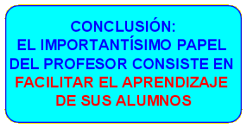 CONCLUSIÓN: El importantísimo papel del profesor consiste en facilitar el aprendizaje de sus alumnos